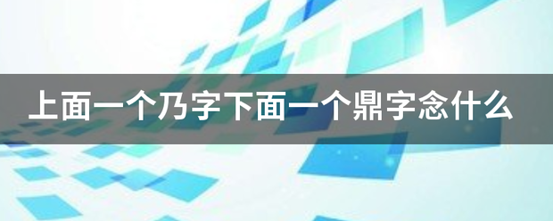 上面一个乃字下面一个鼎字念什么