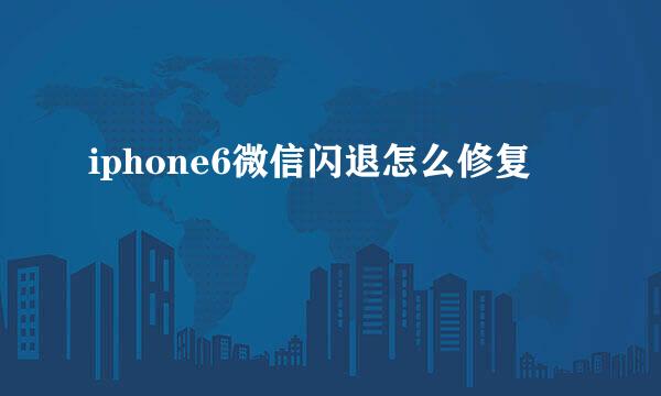 iphone6微信闪退怎么修复