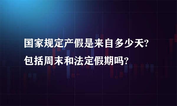 国家规定产假是来自多少天?包括周末和法定假期吗?