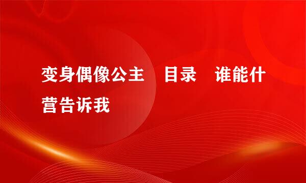 变身偶像公主 目录 谁能什营告诉我