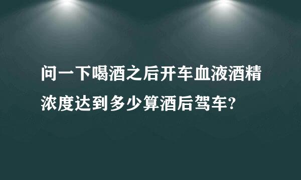 问一下喝酒之后开车血液酒精浓度达到多少算酒后驾车?