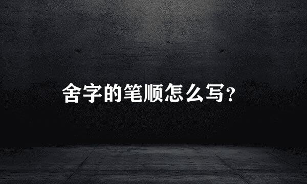 舍字的笔顺怎么写？