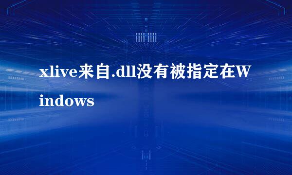 xlive来自.dll没有被指定在Windows