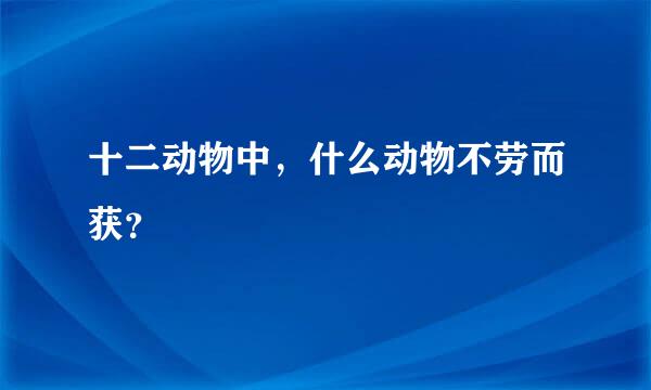 十二动物中，什么动物不劳而获？