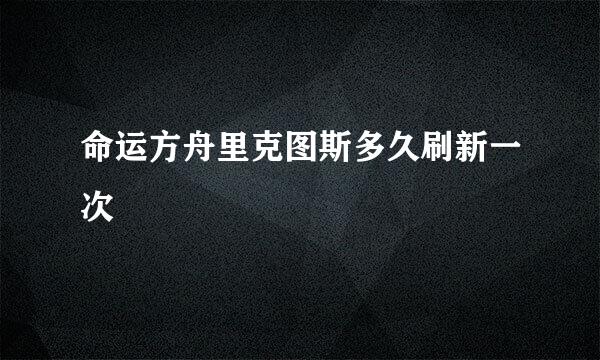 命运方舟里克图斯多久刷新一次