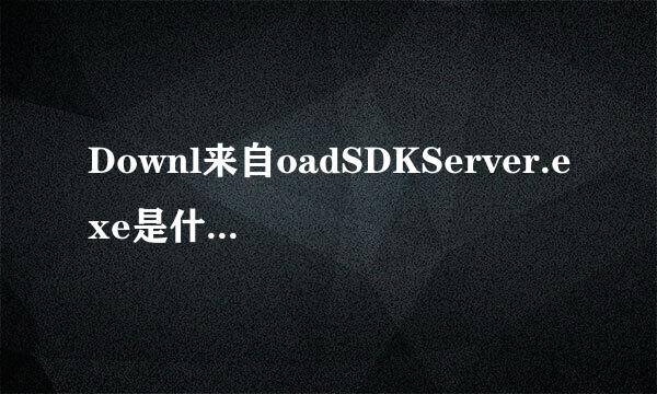 Downl来自oadSDKServer.exe是什么 DownloadSDKServer.exe内存占用高怎么办