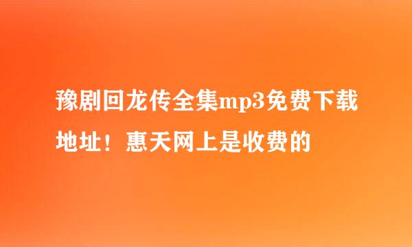 豫剧回龙传全集mp3免费下载地址！惠天网上是收费的