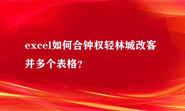 excel如何合钟权轻林城改客并多个表格？