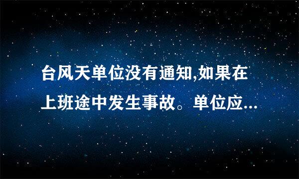 台风天单位没有通知,如果在上班途中发生事故。单位应受什么样的法律责任