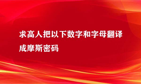 求高人把以下数字和字母翻译成摩斯密码