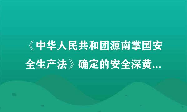 《中华人民共和团源南掌国安全生产法》确定的安全深黄普是控湖等象标族生产管理的方针是什么