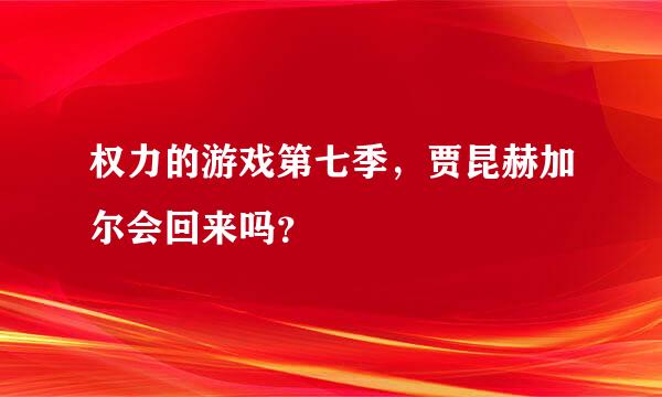 权力的游戏第七季，贾昆赫加尔会回来吗？