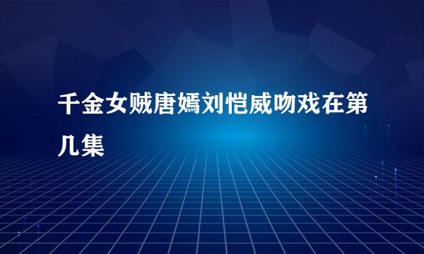 千金女贼唐嫣刘恺威吻戏在第几集