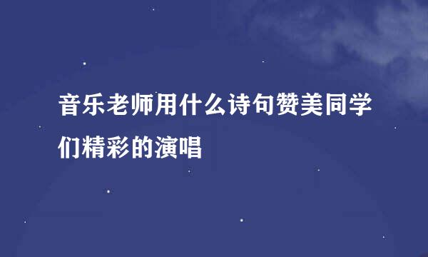 音乐老师用什么诗句赞美同学们精彩的演唱