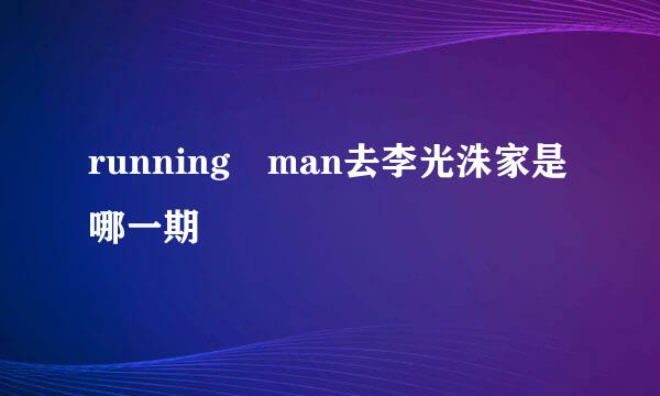 running man去李光洙家是哪一期