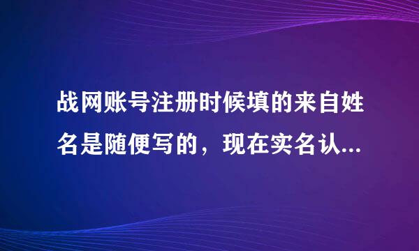 战网账号注册时候填的来自姓名是随便写的，现在实名认证跟那个姓名有关系吗？