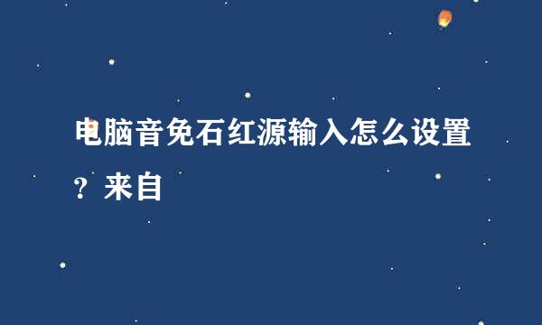 电脑音免石红源输入怎么设置？来自