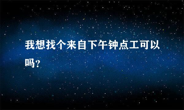 我想找个来自下午钟点工可以吗？