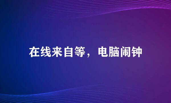 在线来自等，电脑闹钟