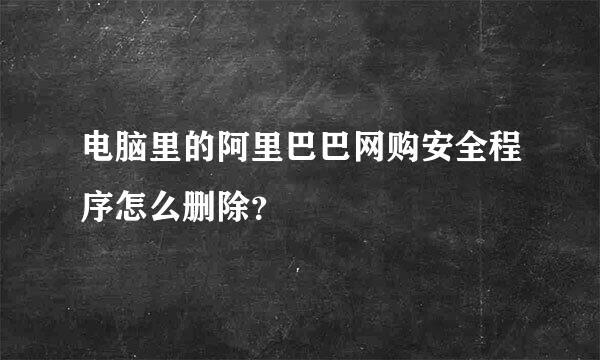 电脑里的阿里巴巴网购安全程序怎么删除？