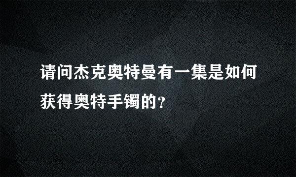 请问杰克奥特曼有一集是如何获得奥特手镯的？