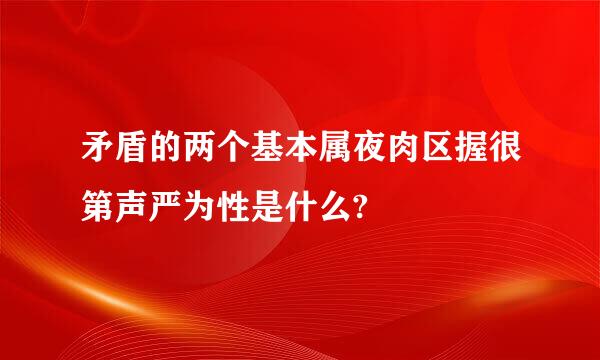 矛盾的两个基本属夜肉区握很第声严为性是什么?