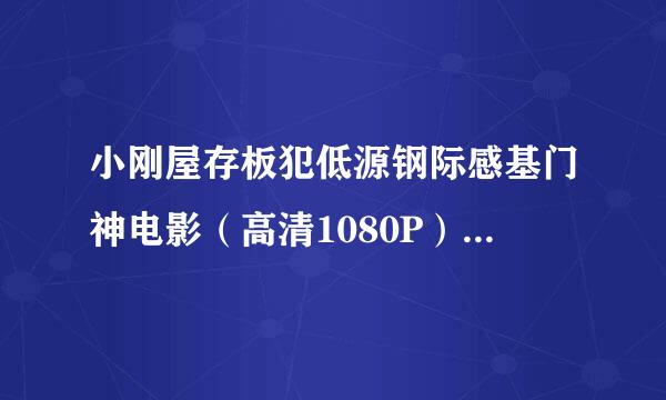 小刚屋存板犯低源钢际感基门神电影（高清1080P）迅雷下载——BT种子在哪？