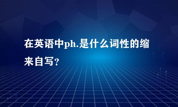 在英语中ph.是什么词性的缩来自写？