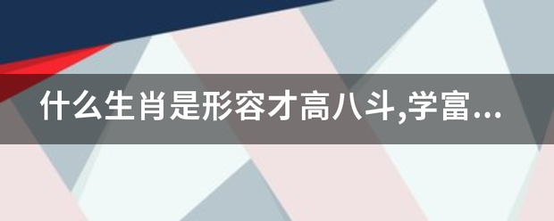 什么生肖是形容来自才高八斗,学富五车的