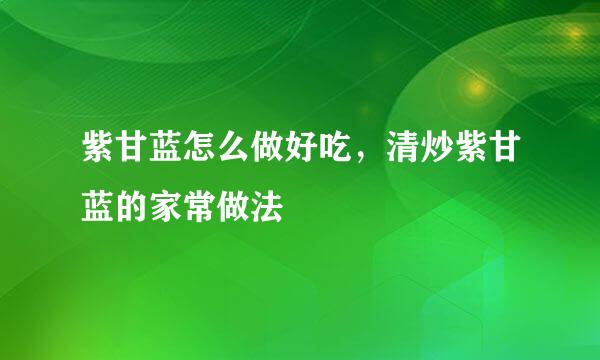 紫甘蓝怎么做好吃，清炒紫甘蓝的家常做法