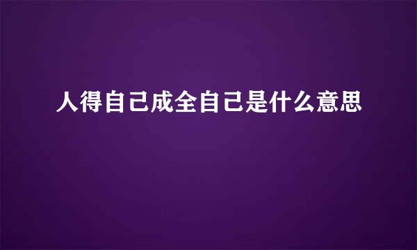 人得自己成全自己是什么意思