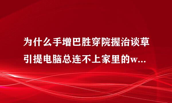 为什么手增巴胜穿院握治谈草引提电脑总连不上家里的wifi!!明明搜索得到!!