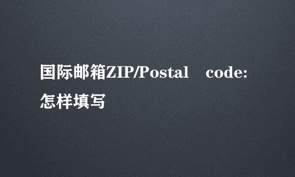 国际邮箱ZIP/Postal code:怎样填写