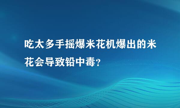 吃太多手摇爆米花机爆出的米花会导致铅中毒？