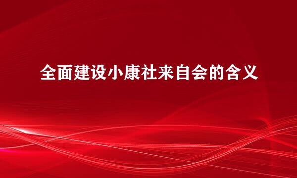 全面建设小康社来自会的含义