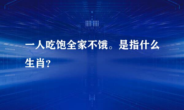 一人吃饱全家不饿。是指什么生肖？