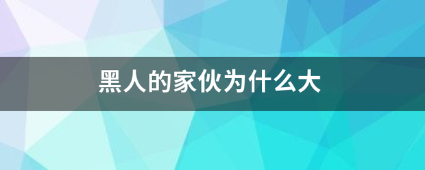 黑人的家伙为什么大