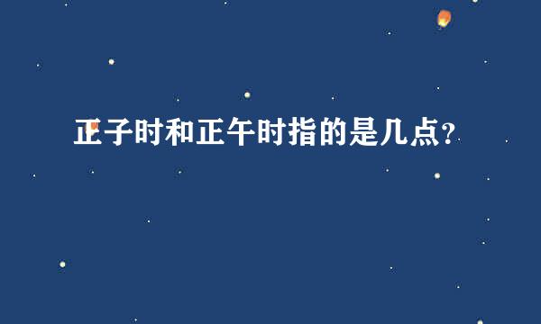 正子时和正午时指的是几点？