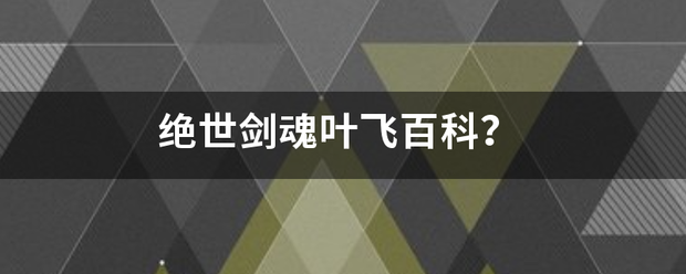 绝世剑魂叶飞百科？