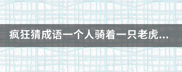 疯狂猜成来自语一个人骑着一只老虎是360问答什么成语