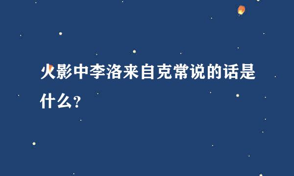 火影中李洛来自克常说的话是什么？