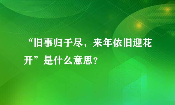 “旧事归于尽，来年依旧迎花开”是什么意思？