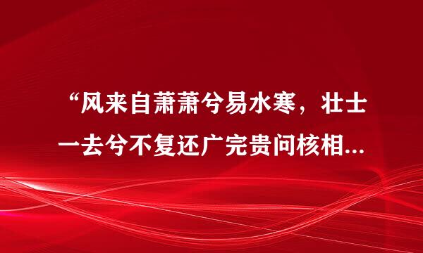 “风来自萧萧兮易水寒，壮士一去兮不复还广完贵问核相理”下一句是什么？