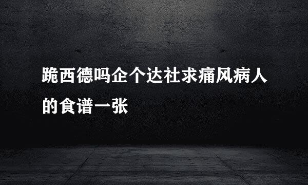 跪西德吗企个达社求痛风病人的食谱一张