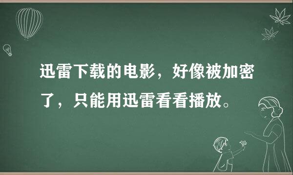 迅雷下载的电影，好像被加密了，只能用迅雷看看播放。