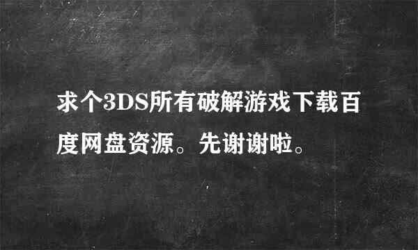 求个3DS所有破解游戏下载百度网盘资源。先谢谢啦。