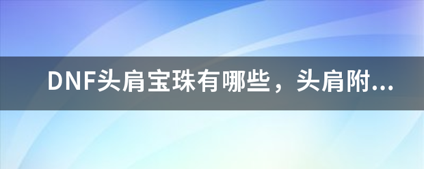 DNF头肩宝珠有哪些，头肩附魔宝珠大全？