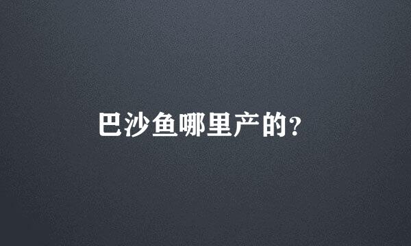 巴沙鱼哪里产的？