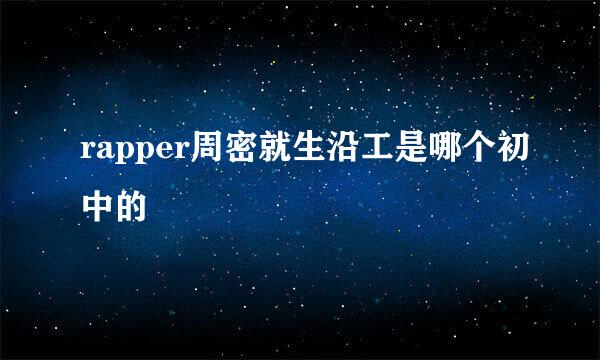 rapper周密就生沿工是哪个初中的