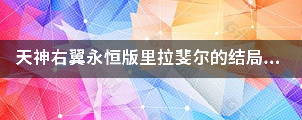 天神右翼永恒版里拉斐尔的结局是什么？